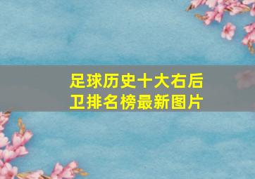 足球历史十大右后卫排名榜最新图片