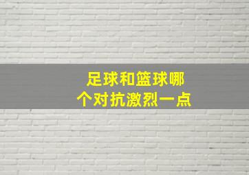 足球和篮球哪个对抗激烈一点