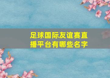 足球国际友谊赛直播平台有哪些名字