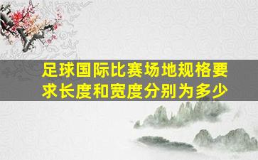 足球国际比赛场地规格要求长度和宽度分别为多少