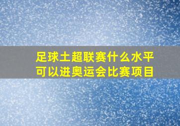 足球土超联赛什么水平可以进奥运会比赛项目