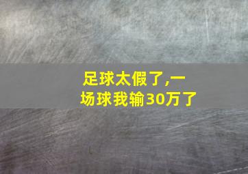 足球太假了,一场球我输30万了