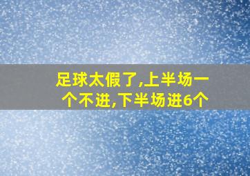 足球太假了,上半场一个不进,下半场进6个