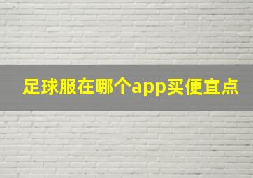 足球服在哪个app买便宜点