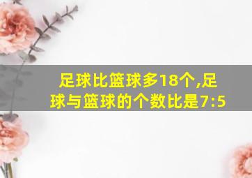 足球比篮球多18个,足球与篮球的个数比是7:5