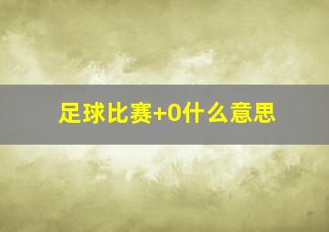 足球比赛+0什么意思