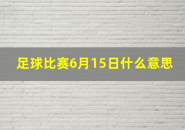 足球比赛6月15日什么意思