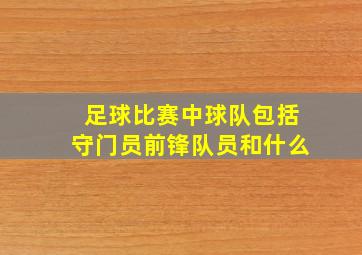 足球比赛中球队包括守门员前锋队员和什么