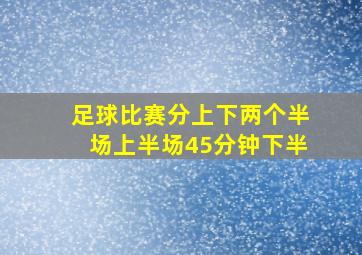 足球比赛分上下两个半场上半场45分钟下半