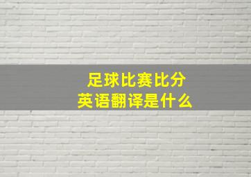 足球比赛比分英语翻译是什么