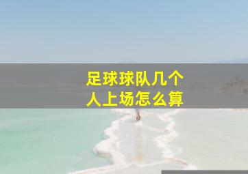 足球球队几个人上场怎么算