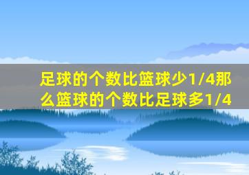 足球的个数比篮球少1/4那么篮球的个数比足球多1/4