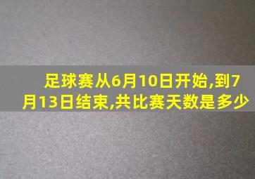 足球赛从6月10日开始,到7月13日结束,共比赛天数是多少