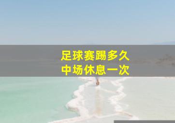 足球赛踢多久中场休息一次