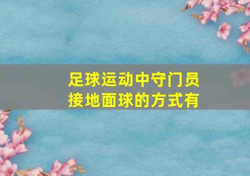 足球运动中守门员接地面球的方式有