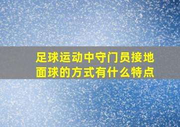 足球运动中守门员接地面球的方式有什么特点