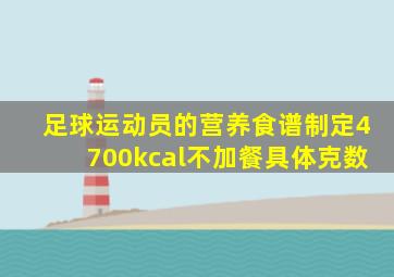 足球运动员的营养食谱制定4700kcal不加餐具体克数