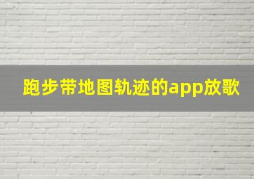 跑步带地图轨迹的app放歌