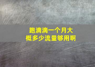 跑滴滴一个月大概多少流量够用啊