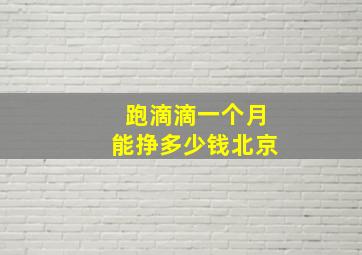 跑滴滴一个月能挣多少钱北京