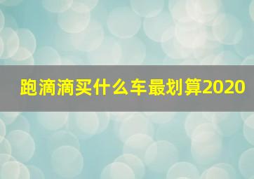 跑滴滴买什么车最划算2020