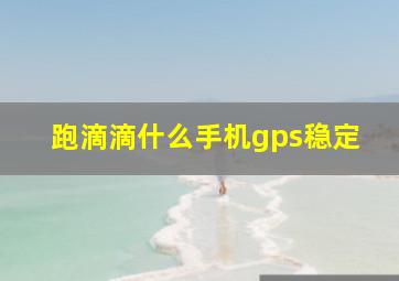 跑滴滴什么手机gps稳定