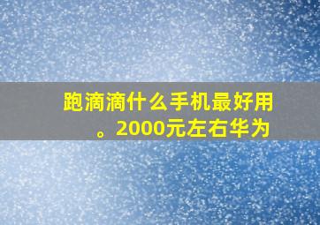 跑滴滴什么手机最好用。2000元左右华为