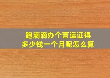 跑滴滴办个营运证得多少钱一个月呢怎么算