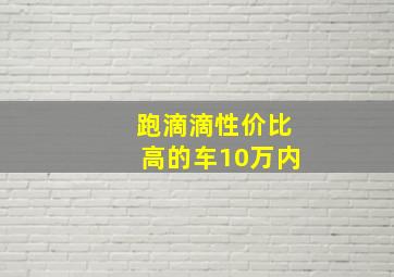 跑滴滴性价比高的车10万内