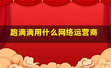 跑滴滴用什么网络运营商