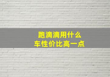 跑滴滴用什么车性价比高一点