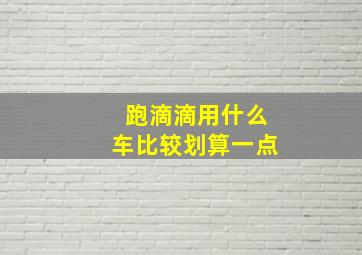 跑滴滴用什么车比较划算一点