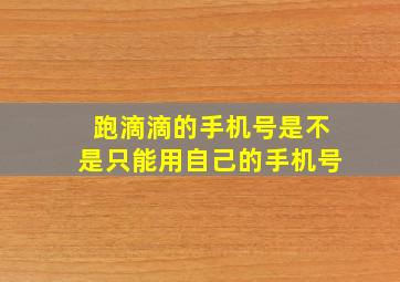 跑滴滴的手机号是不是只能用自己的手机号