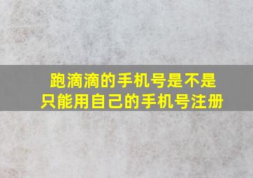 跑滴滴的手机号是不是只能用自己的手机号注册