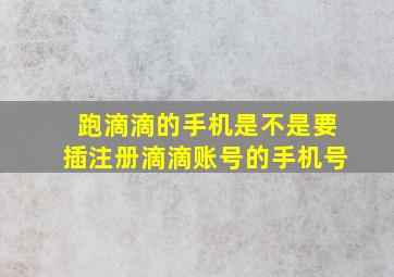 跑滴滴的手机是不是要插注册滴滴账号的手机号