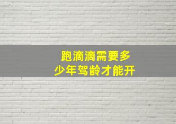 跑滴滴需要多少年驾龄才能开