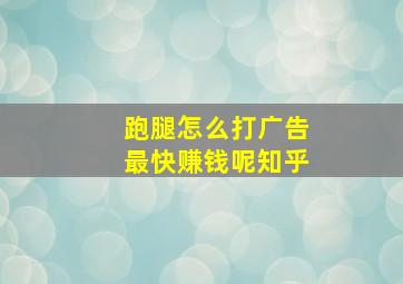 跑腿怎么打广告最快赚钱呢知乎