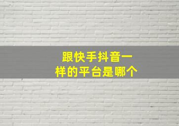 跟快手抖音一样的平台是哪个