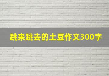 跳来跳去的土豆作文300字