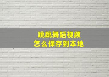 跳跳舞蹈视频怎么保存到本地