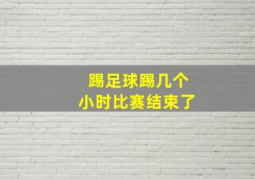 踢足球踢几个小时比赛结束了