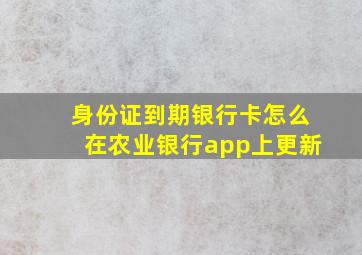 身份证到期银行卡怎么在农业银行app上更新