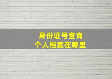 身份证号查询个人档案在哪里