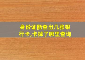 身份证能查出几张银行卡,卡掉了哪里查询