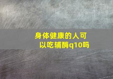 身体健康的人可以吃辅酶q10吗