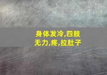 身体发冷,四肢无力,疼,拉肚子