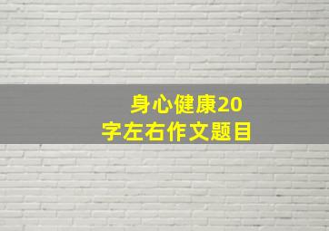 身心健康20字左右作文题目