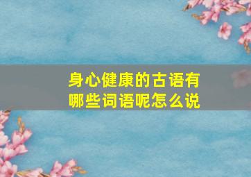 身心健康的古语有哪些词语呢怎么说