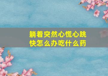 躺着突然心慌心跳快怎么办吃什么药