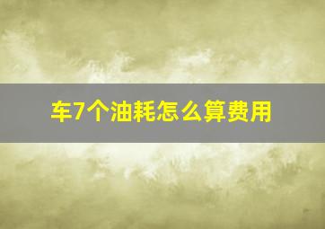 车7个油耗怎么算费用